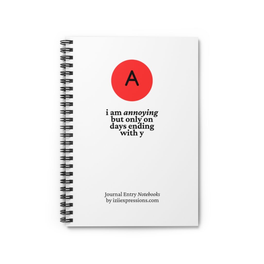 Spiral-bound notebook with a white cover. A red circle with a black "A" at the top, followed by the text: "i am annoying but only on days ending with y ."