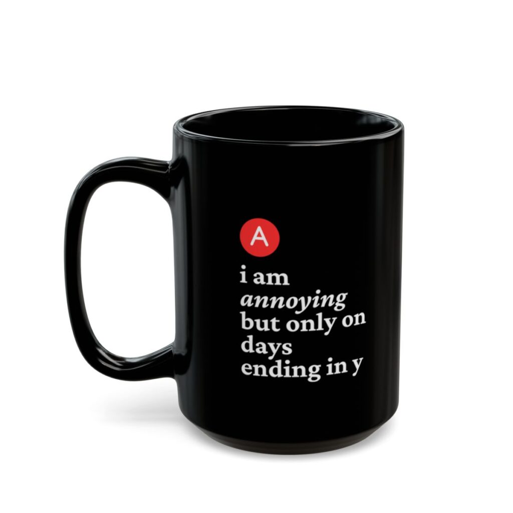 A black coffee mug features the quote, "B. I am annoying but only on days ending in y , in white text with a red circle around a bold "A."