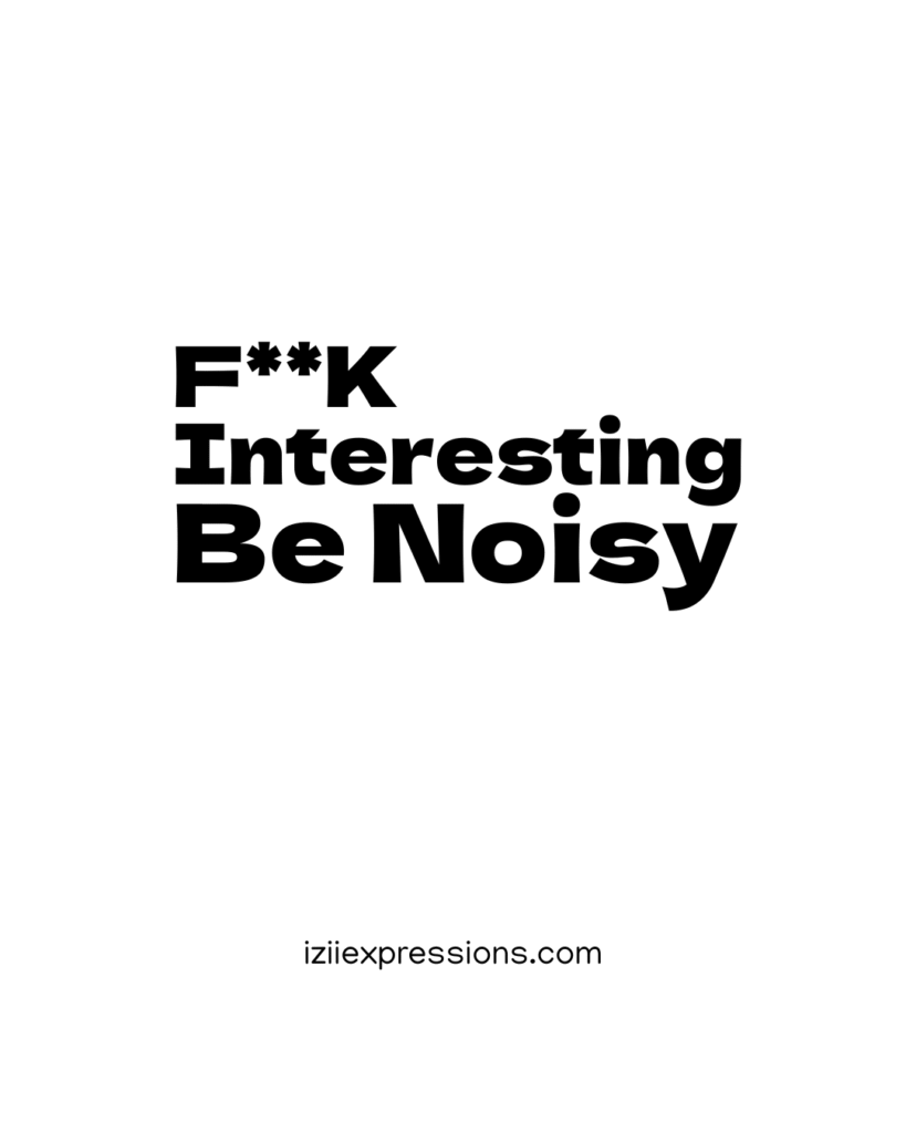 Bold black text on a white background reads, "F**K Interesting Be Noisy." The tone is rebellious and empowering. Below, "iziiexpressions.com" is printed.